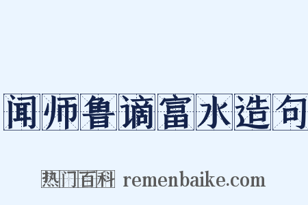 闻师鲁谪富水造句是什么意思的图片